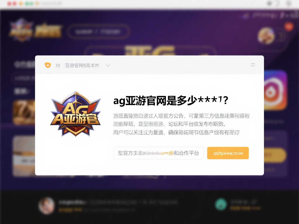 ag亚游官网是多少 (ag亚游官网是多少?快速获取最新官方网址!) 对于“ag亚游官网是多少”这一问题,最直接的方法是